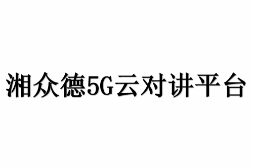 湘众德5G云对讲平台